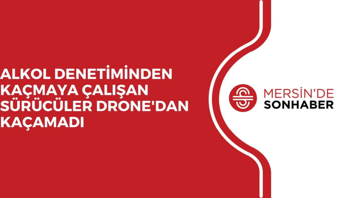 ALKOL DENETİMİNDEN KAÇMAYA ÇALIŞAN SÜRÜCÜLER DRONE'DAN KAÇAMADI