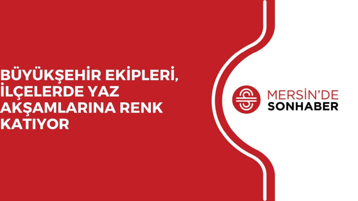 BÜYÜKŞEHİR EKİPLERİ, İLÇELERDE YAZ AKŞAMLARINA RENK KATIYOR