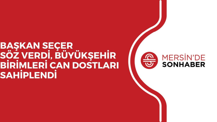 BAŞKAN SEÇER SÖZ VERDİ, BÜYÜKŞEHİR BİRİMLERİ CAN DOSTLARI SAHİPLENDİ