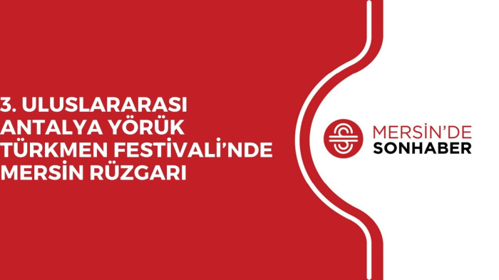 3. ULUSLARARASI ANTALYA YÖRÜK TÜRKMEN FESTİVALİ’NDE MERSİN RÜZGARI