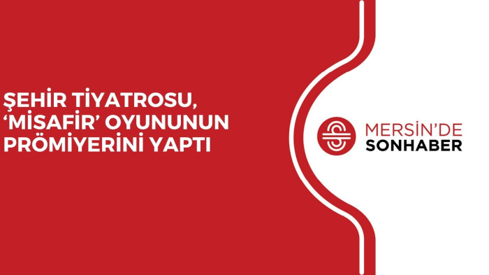 ŞEHİR TİYATROSU, ‘MİSAFİR’ OYUNUNUN PRÖMİYERİNİ YAPTI 