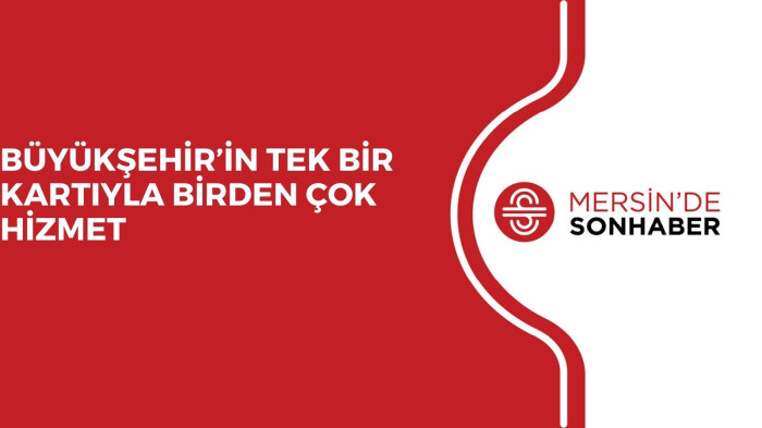 BÜYÜKŞEHİR’İN TEK BİR KARTIYLA BİRDEN ÇOK HİZMET