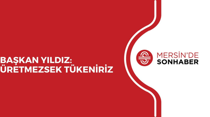 BAŞKAN YILDIZ: ÜRETMEZSEK TÜKENİRİZ