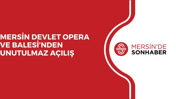 MERSİN DEVLET OPERA VE BALESİ’NDEN UNUTULMAZ AÇILIŞ 