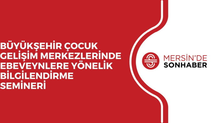 BÜYÜKŞEHİR ÇOCUK GELİŞİM MERKEZLERİNDE EBEVEYNLERE YÖNELİK BİLGİLENDİRME SEMİNERİ