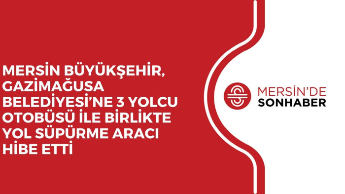 MERSİN BÜYÜKŞEHİR, GAZİMAĞUSA BELEDİYESİ’NE 3 YOLCU OTOBÜSÜ İLE BİRLİKTE YOL SÜPÜRME ARACI HİBE ETTİ