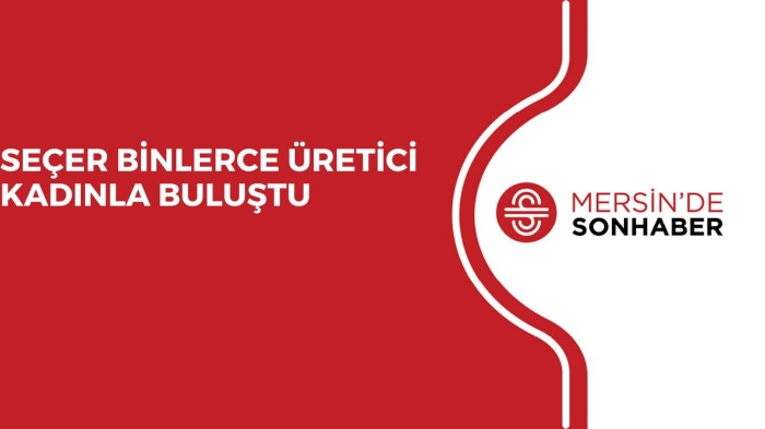 SEÇER BİNLERCE ÜRETİCİ KADINLA BULUŞTU 