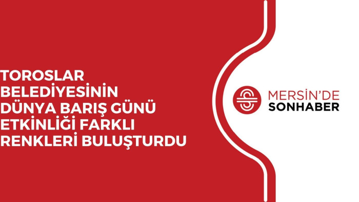 TOROSLAR BELEDİYESİNİN DÜNYA BARIŞ GÜNÜ ETKİNLİĞİ FARKLI RENKLERİ BULUŞTURDU