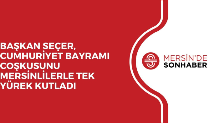 BAŞKAN SEÇER, CUMHURİYET BAYRAMI COŞKUSUNU MERSİNLİLERLE TEK YÜREK KUTLADI