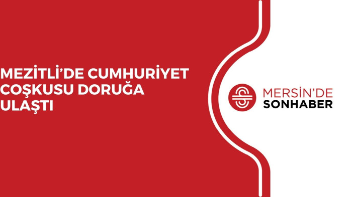 MEZİTLİ’DE CUMHURİYET COŞKUSU DORUĞA ULAŞTI