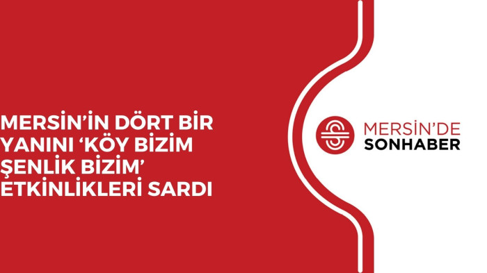 MERSİN’İN DÖRT BİR YANINI ‘KÖY BİZİM ŞENLİK BİZİM’ ETKİNLİKLERİ SARDI