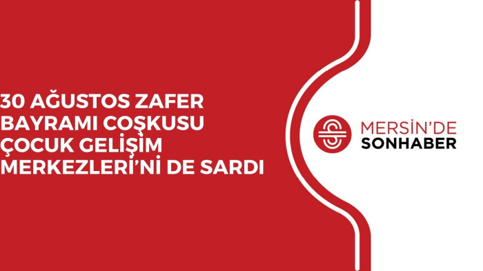 30 AĞUSTOS ZAFER BAYRAMI COŞKUSU ÇOCUK GELİŞİM MERKEZLERİ’Nİ DE SARDI 