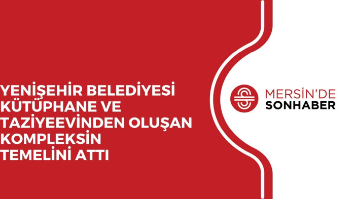 YENİŞEHİR BELEDİYESİ KÜTÜPHANE VE TAZİYEEVİNDEN OLUŞAN KOMPLEKSİN TEMELİNİ ATTI