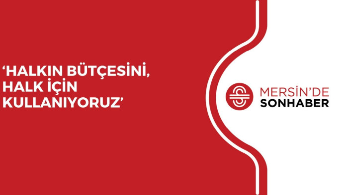 ‘HALKIN BÜTÇESİNİ, HALK İÇİN KULLANIYORUZ’