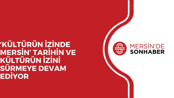 ‘KÜLTÜRÜN İZİNDE MERSİN’ TARİHİN VE KÜLTÜRÜN İZİNİ SÜRMEYE DEVAM EDİYOR