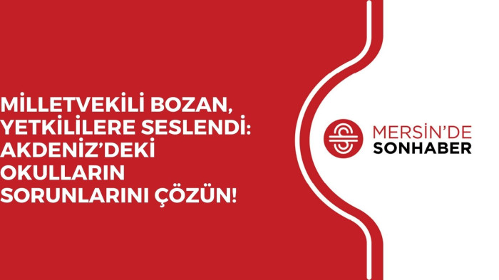 MİLLETVEKİLİ BOZAN, YETKİLİLERE SESLENDİ: AKDENİZ’DEKİ OKULLARIN SORUNLARINI ÇÖZÜN!