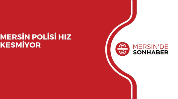 MERSİN POLİSİ HIZ KESMİYOR