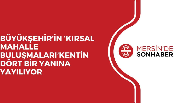 BÜYÜKŞEHİR’İN ‘KIRSAL MAHALLE BULUŞMALARI’KENTİN DÖRT BİR YANINA YAYILIYOR