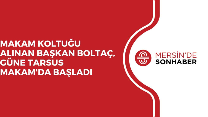 MAKAM KOLTUĞU ALINAN BAŞKAN BOLTAÇ, GÜNE TARSUS MAKAM'DA BAŞLADI 