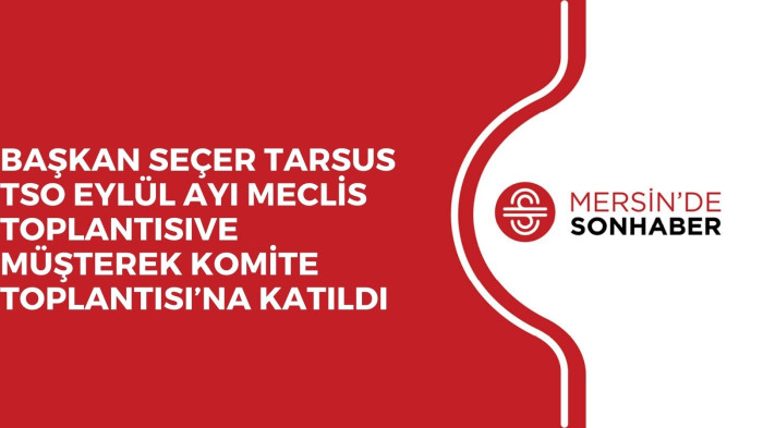 BAŞKAN SEÇER TARSUS TSO EYLÜL AYI MECLİS TOPLANTISIVE MÜŞTEREK KOMİTE TOPLANTISI’NA KATILDI 