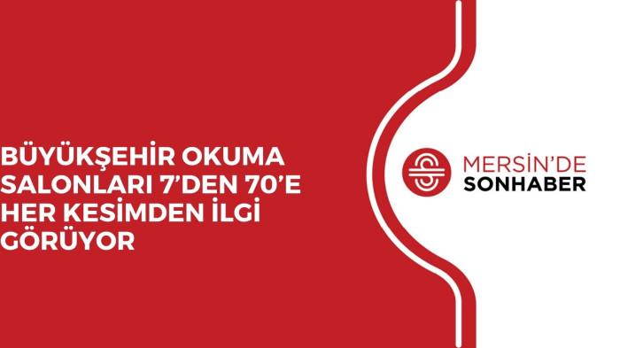 BÜYÜKŞEHİR OKUMA SALONLARI 7’DEN 70’E HER KESİMDEN İLGİ GÖRÜYOR