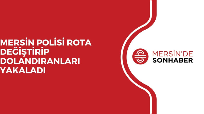 MERSİN POLİSİ ROTA DEĞİŞTİRİP DOLANDIRANLARI YAKALADI