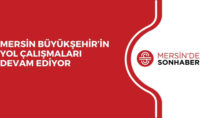 MERSİN BÜYÜKŞEHİR’İN YOL ÇALIŞMALARI DEVAM EDİYOR