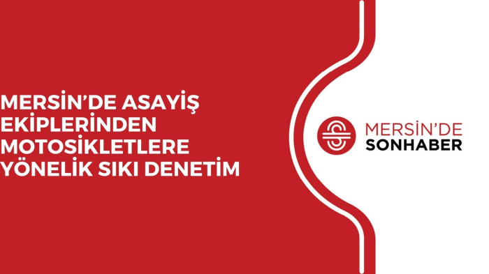 MERSİN’DE ASAYİŞ EKİPLERİNDEN MOTOSİKLETLERE YÖNELİK SIKI DENETİM