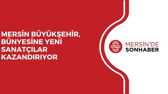 MERSİN BÜYÜKŞEHİR, BÜNYESİNE YENİ SANATÇILAR KAZANDIRIYOR 