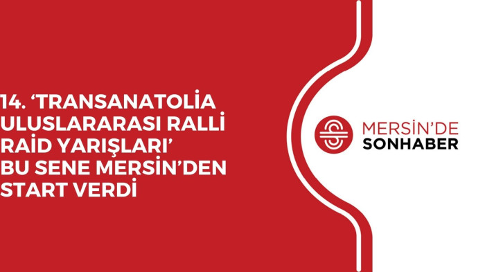 14. ‘TRANSANATOLİA ULUSLARARASI RALLİ RAİD YARIŞLARI’ BU SENE MERSİN’DEN START VERDİ