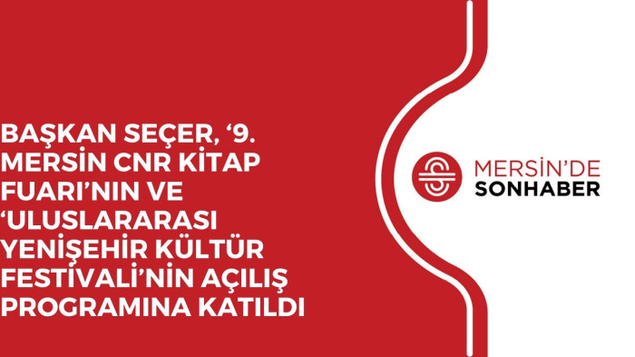 BAŞKAN SEÇER, ‘9. MERSİN CNR KİTAP FUARI’NIN VE ‘ULUSLARARASI YENİŞEHİR KÜLTÜR FESTİVALİ’NİN AÇILIŞ PROGRAMINA KATILDI