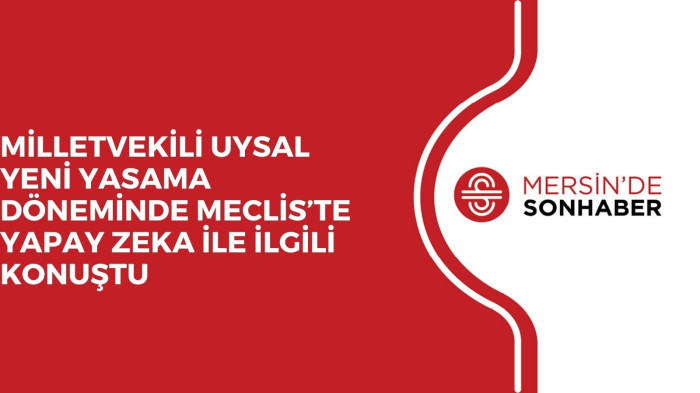 MİLLETVEKİLİ UYSAL YENİ YASAMA DÖNEMİNDE MECLİS’TE YAPAY ZEKA İLE İLGİLİ KONUŞTU