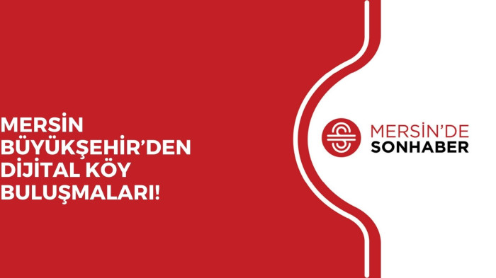 MERSİN BÜYÜKŞEHİR’DEN DİJİTAL KÖY BULUŞMALARI!