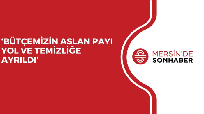 ‘BÜTÇEMİZİN ASLAN PAYI YOL VE TEMİZLİĞE AYRILDI’