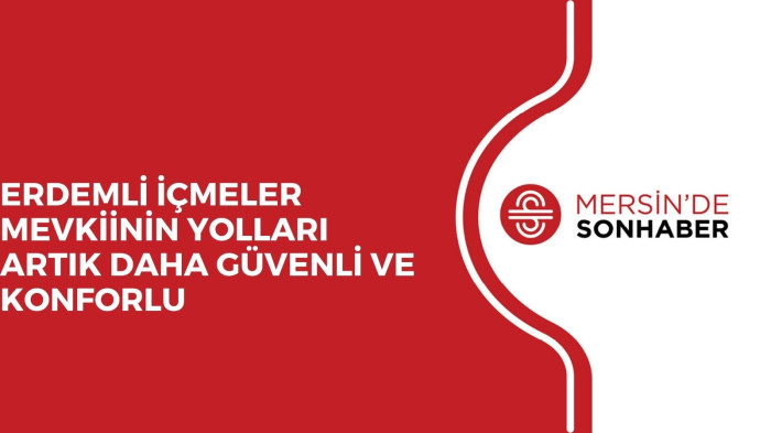 ERDEMLİ İÇMELER MEVKİİNİN YOLLARI ARTIK DAHA GÜVENLİ VE KONFORLU