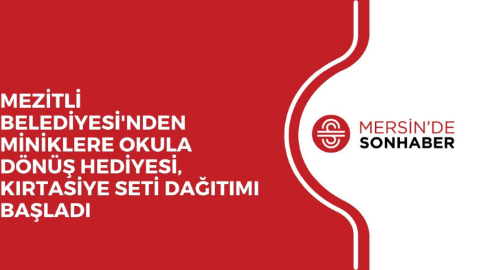 MEZİTLİ BELEDİYESİ'NDEN MİNİKLERE OKULA DÖNÜŞ HEDİYESİ, KIRTASİYE SETİ DAĞITIMI BAŞLADI