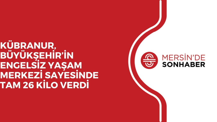 KÜBRANUR, BÜYÜKŞEHİR’İN ENGELSİZ YAŞAM MERKEZİ SAYESİNDE TAM 26 KİLO VERDİ