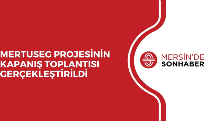 MERTUSEG PROJESİNİN KAPANIŞ TOPLANTISI GERÇEKLEŞTİRİLDİ 