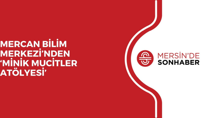 MERCAN BİLİM MERKEZİ’NDEN ‘MİNİK MUCİTLER ATÖLYESİ’ 