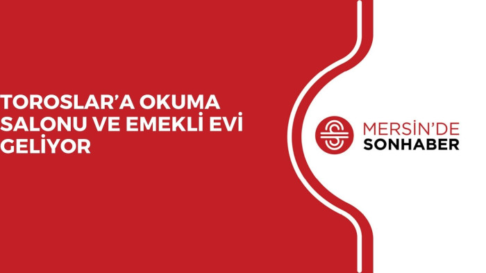 TOROSLAR’A OKUMA SALONU VE EMEKLİ EVİ GELİYOR