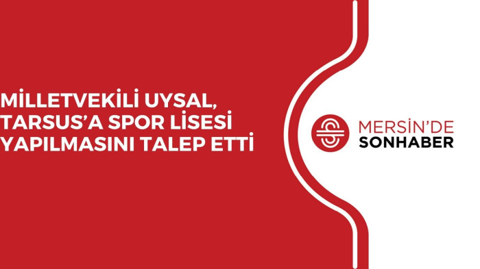 MİLLETVEKİLİ UYSAL, TARSUS’A SPOR LİSESİ YAPILMASINI TALEP ETTİ