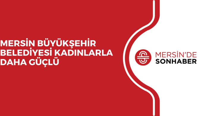 MERSİN BÜYÜKŞEHİR BELEDİYESİ KADINLARLA DAHA GÜÇLÜ