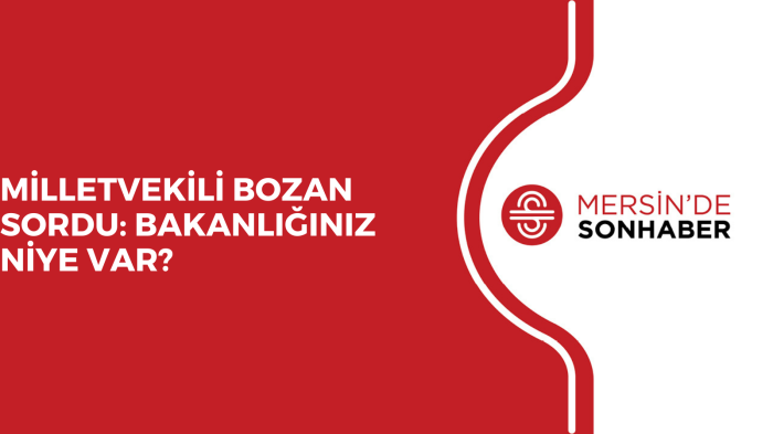 MİLLETVEKİLİ BOZAN SORDU: BAKANLIĞINIZ NİYE VAR?