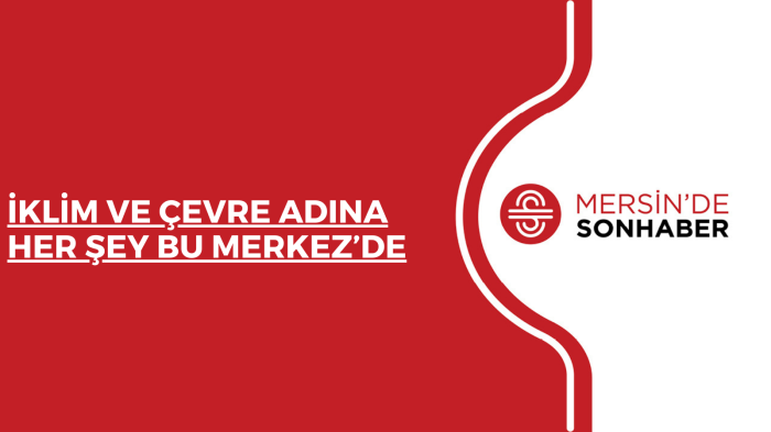 İKLİM VE ÇEVRE ADINA HER ŞEY BU MERKEZ’DE