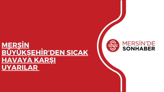 MERSİN BÜYÜKŞEHİR’DEN SICAK HAVAYA KARŞI UYARILAR