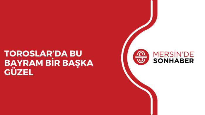 TOROSLAR'DA BU BAYRAM BİR BAŞKA GÜZEL