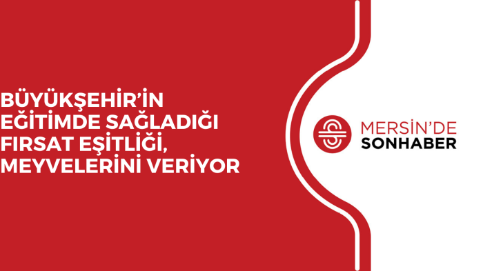 BÜYÜKŞEHİR’İN EĞİTİMDE SAĞLADIĞI FIRSAT EŞİTLİĞİ, MEYVELERİNİ VERİYOR