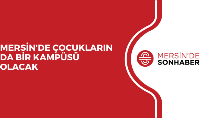 MERSİN’DE ÇOCUKLARIN DA BİR KAMPÜSÜ OLACAK