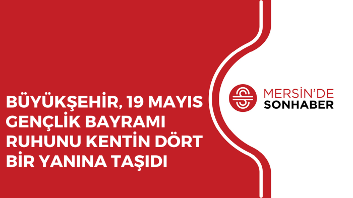 BÜYÜKŞEHİR, 19 MAYIS GENÇLİK BAYRAMI RUHUNU KENTİN DÖRT BİR YANINA TAŞIDI