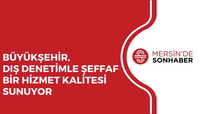 BÜYÜKŞEHİR, DIŞ DENETİMLE ŞEFFAF BİR HİZMET KALİTESİ SUNUYOR